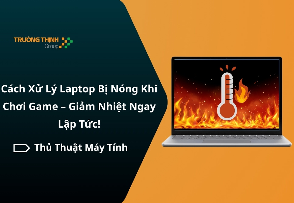 Cách Xử Lý Laptop Bị Nóng Khi Chơi Game – Giảm Nhiệt Ngay Lập Tức!