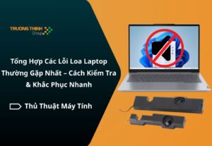 Tổng Hợp Các Lỗi Loa Laptop Thường Gặp Nhất – Cách Kiểm Tra & Khắc Phục Nhanh