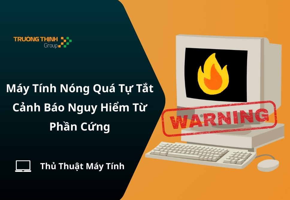 Máy Tính Nóng Quá Tự Tắt - Cảnh Báo Nguy Hiểm Từ Phần Cứng