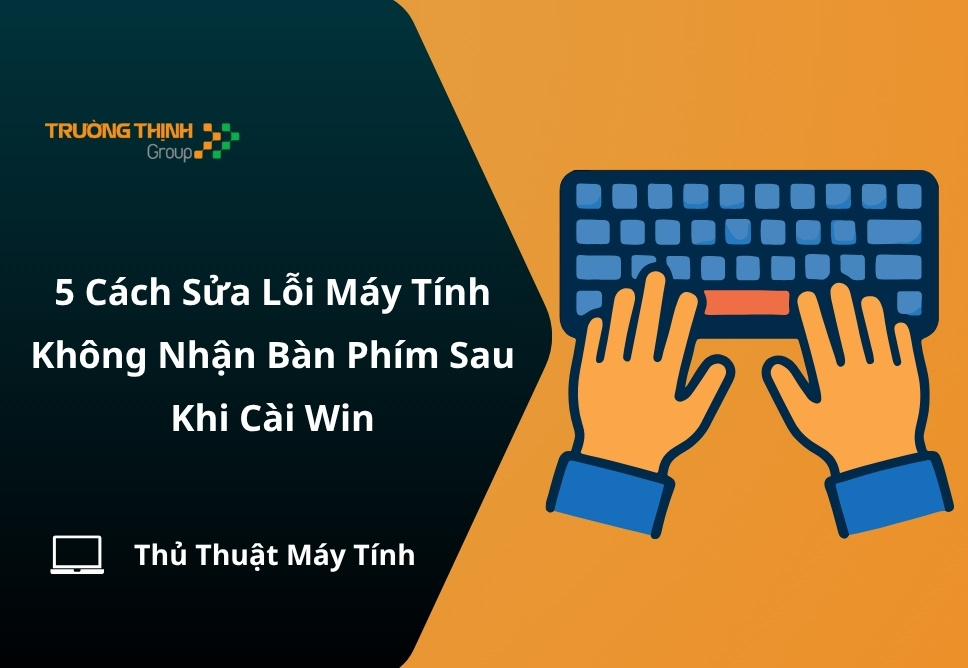 5 Cách Sửa Lỗi Máy Tính Không Nhận Bàn Phím Sau Khi Cài Win