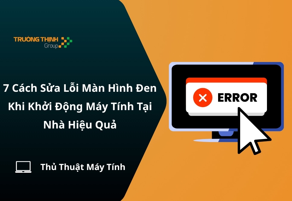 7 Cách Sửa Lỗi Màn Hình Đen Khi Khởi Động Máy Tính Tại Nhà Hiệu Quả