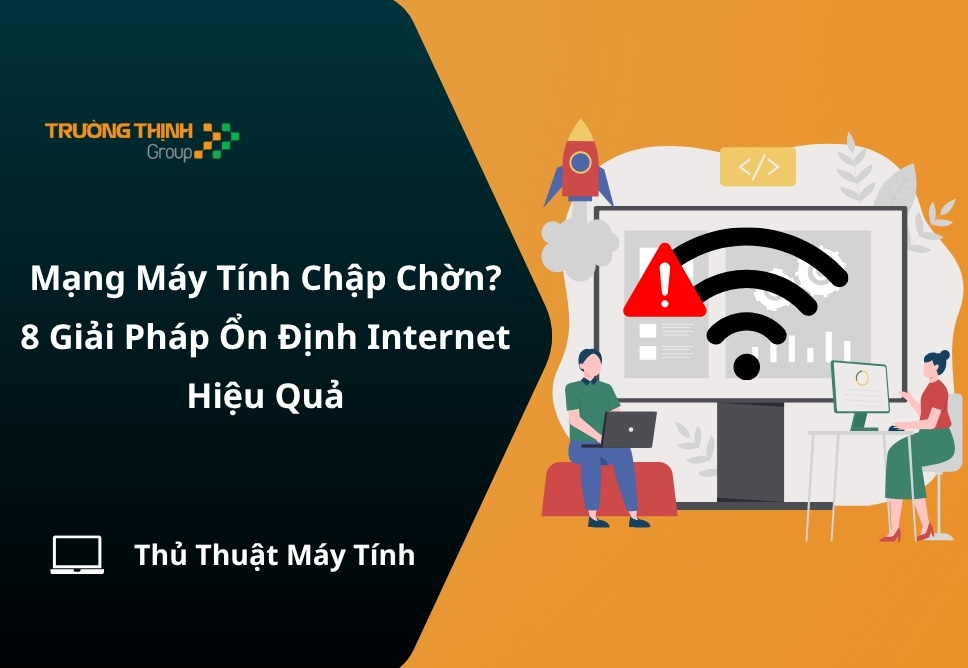 Mạng Máy Tính Chập Chờn? 8 Giải Pháp Ổn Định Internet Hiệu Quả