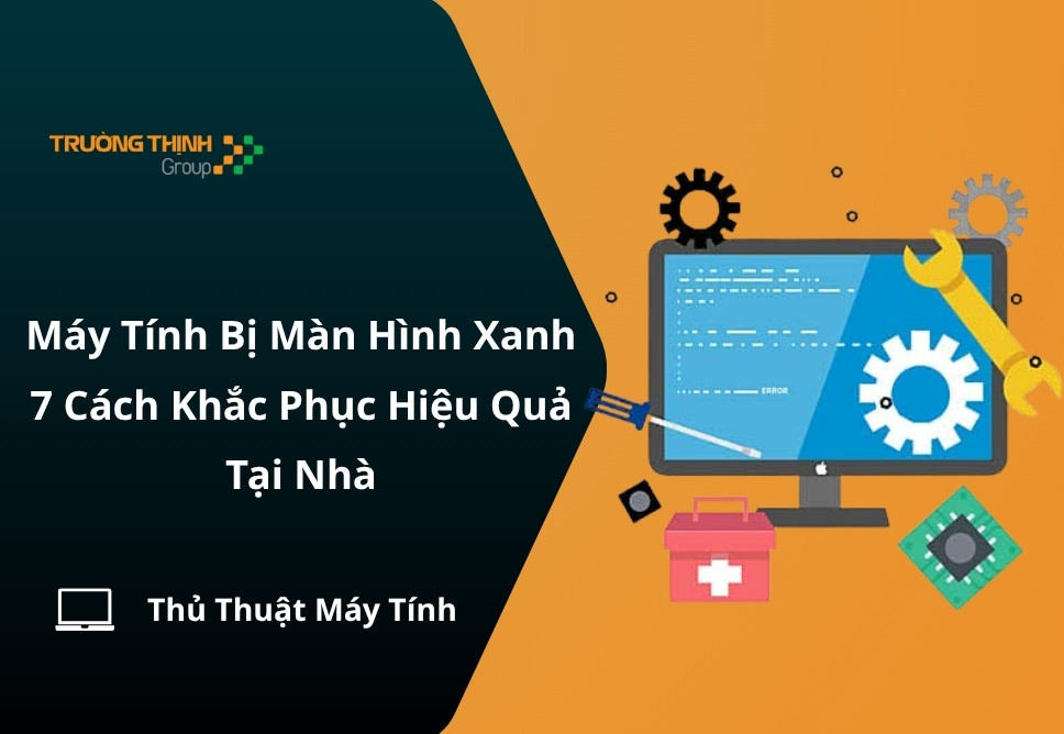 Máy Tính Bị Màn Hình Xanh – 7 Cách Khắc Phục Hiệu Quả Tại Nhà