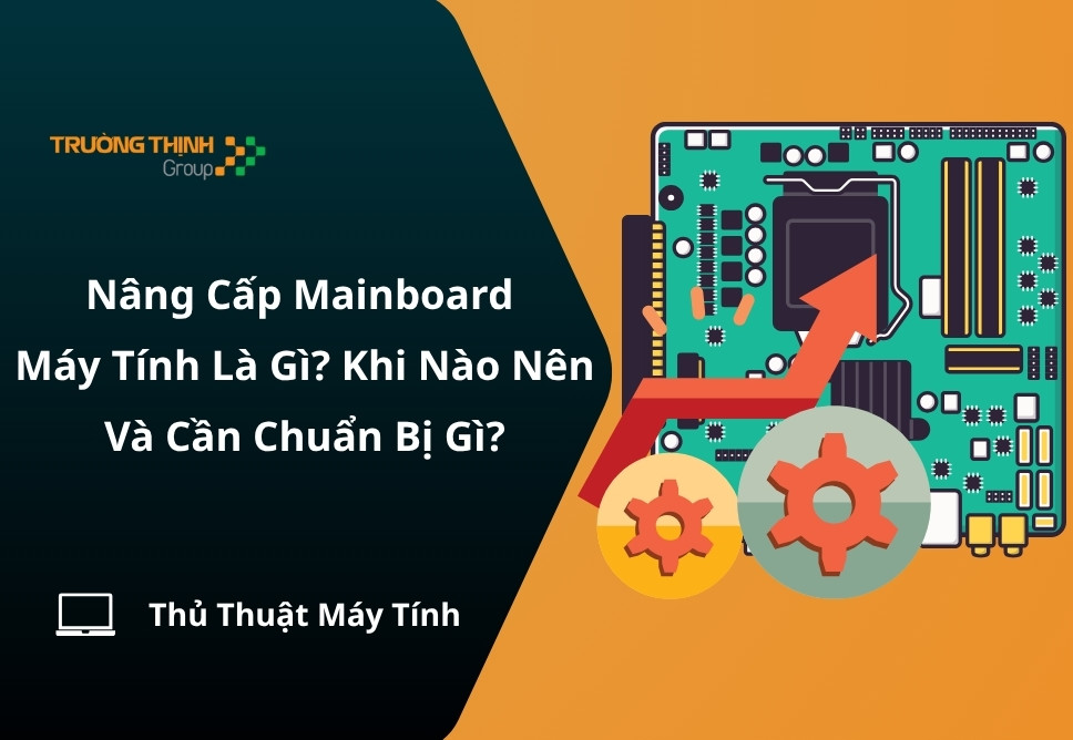 Nâng Cấp Mainboard Máy Tính Là Gì? Khi Nào Nên Và Cần Chuẩn Bị Gì?