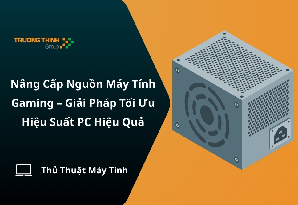 Nâng Cấp Nguồn Máy Tính Gaming – Giải Pháp Tối Ưu Hiệu Suất PC Hiệu Quả