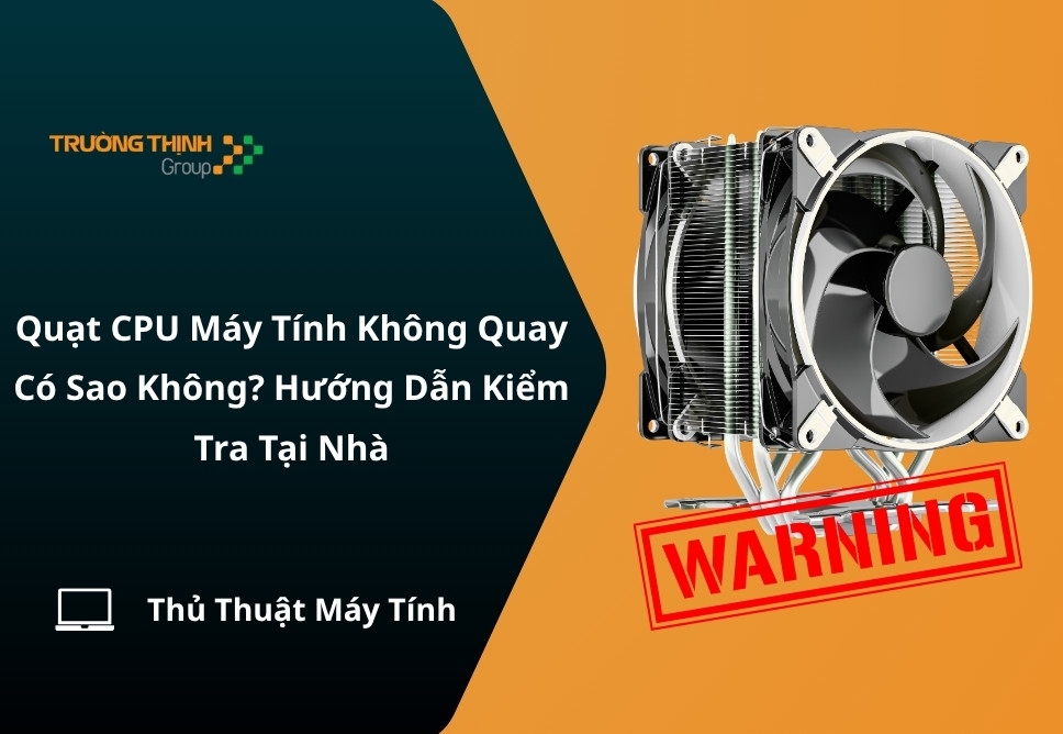 Quạt CPU Máy Tính Không Quay Có Sao Không? Hướng Dẫn Kiểm Tra Tại Nhà