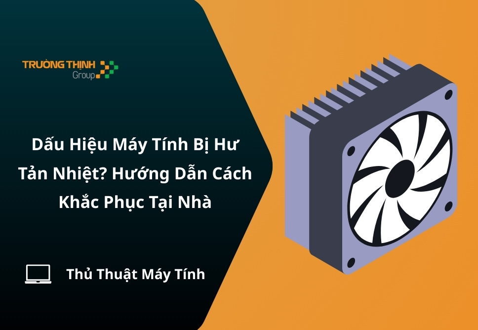 Dấu Hiệu Máy Tính Bị Hư Tản Nhiệt? Hướng Dẫn Cách Khắc Phục Tại Nhà