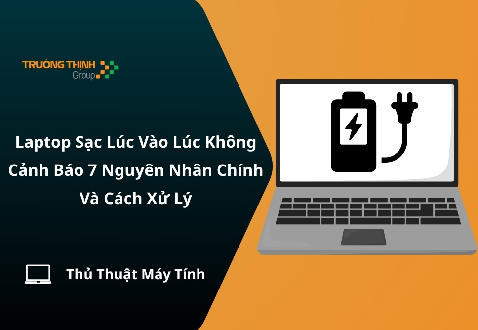 Laptop Sạc Lúc Vào Lúc Không – Cảnh Báo 7 Nguyên Nhân Chính Và Cách Xử Lý