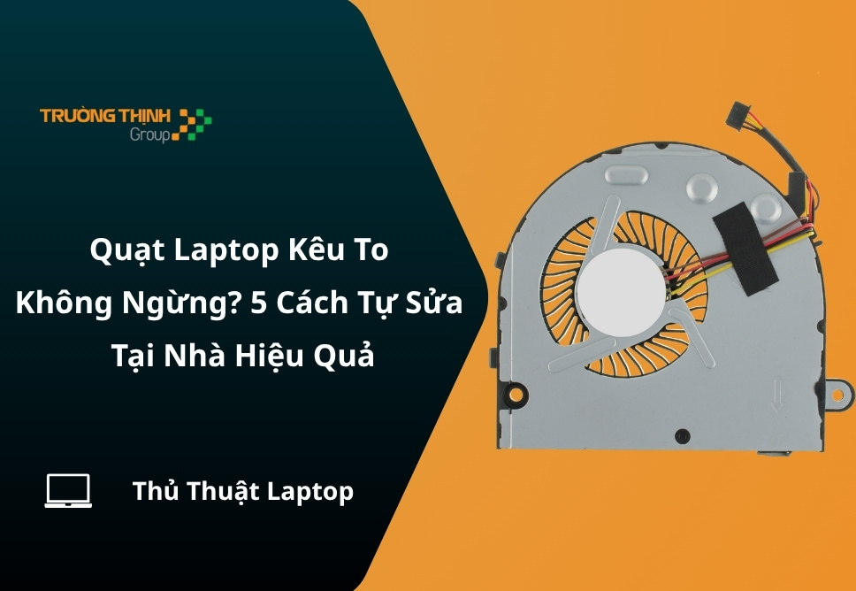 Quạt Laptop Kêu To Không Ngừng? 5 Cách Tự Sửa Tại Nhà Hiệu Quả
