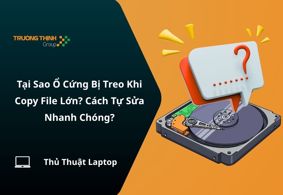 Tại Sao Ổ Cứng Bị Treo Khi Copy File Lớn? Cách Tự Sửa Nhanh Chóng?