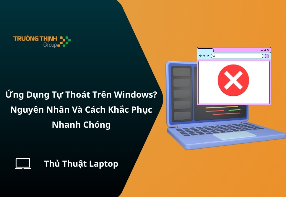 Ứng Dụng Tự Thoát Trên Windows? Nguyên Nhân Và Cách Khắc Phục Nhanh Chóng