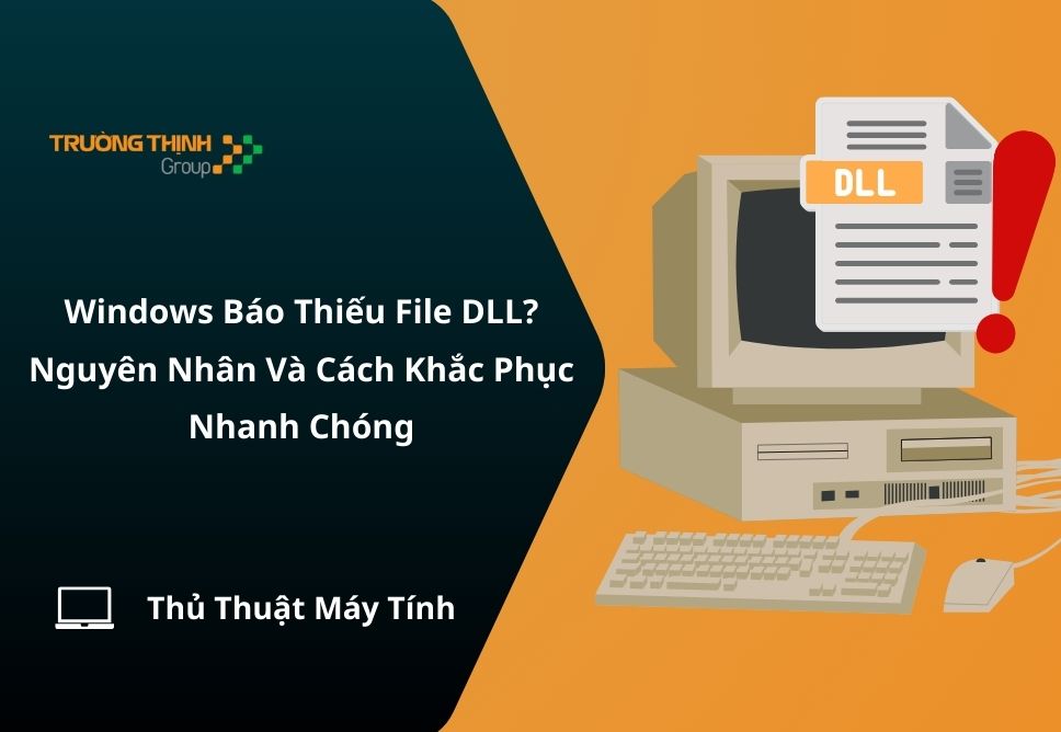 Windows Báo Thiếu File DLL? Nguyên Nhân Và Cách Khắc Phục Nhanh