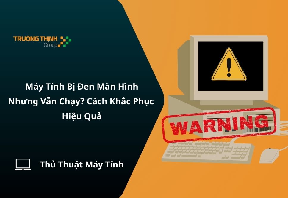 Máy Tính Bị Đen Màn Hình Nhưng Vẫn Chạy? Cách Khắc Phục Hiệu Quả